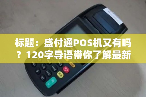 标题：盛付通POS机又有吗？120字导语带你了解最新动态