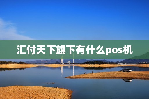 汇付天下旗下有什么pos机