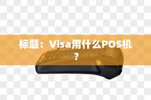 标题：Visa用什么POS机？