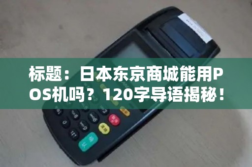 标题：日本东京商城能用POS机吗？120字导语揭秘！