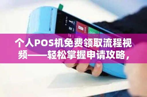 个人POS机免费领取流程视频——轻松掌握申请攻略，资金流转一目了然