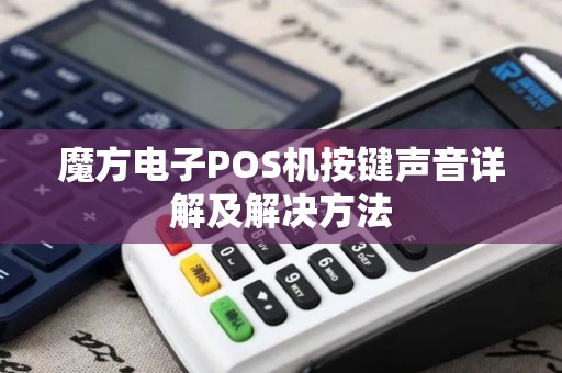 魔方电子POS机按键声音详解及解决方法