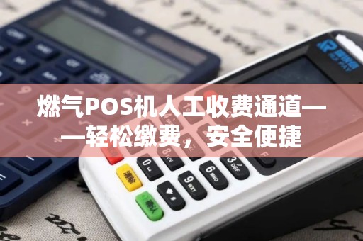燃气POS机人工收费通道——轻松缴费，安全便捷