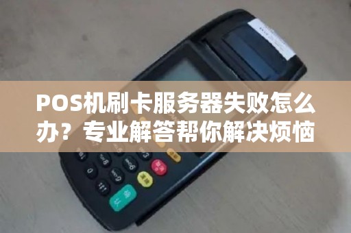 POS机刷卡服务器失败怎么办？专业解答帮你解决烦恼