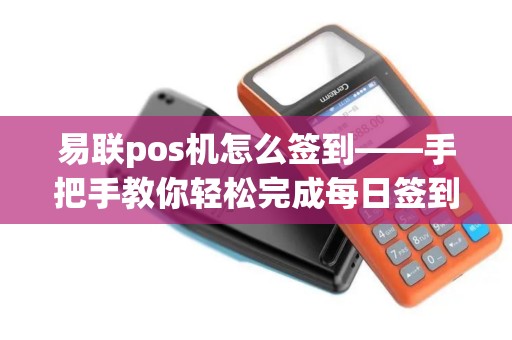 易联pos机怎么签到——手把手教你轻松完成每日签到