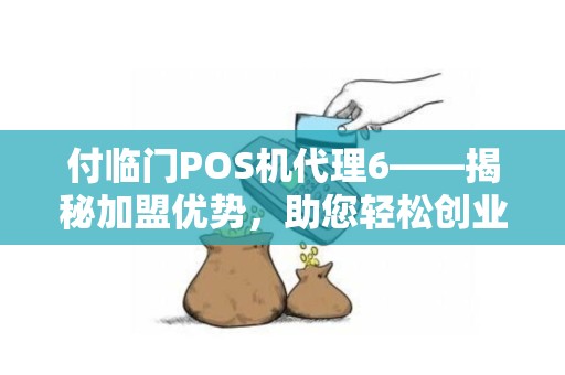 付临门POS机代理6——揭秘加盟优势，助您轻松创业
