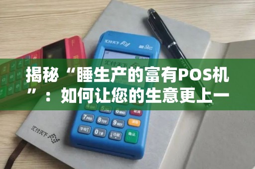 揭秘“睡生产的富有POS机”：如何让您的生意更上一层楼？