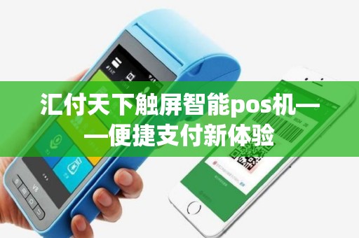 汇付天下触屏智能pos机——便捷支付新体验