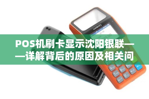 POS机刷卡显示沈阳银联——详解背后的原因及相关问题