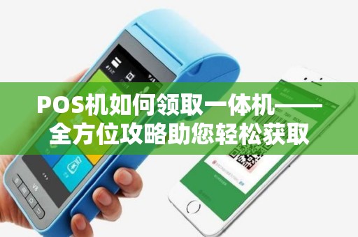 POS机如何领取一体机——全方位攻略助您轻松获取