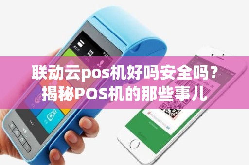 联动云pos机好吗安全吗？揭秘POS机的那些事儿
