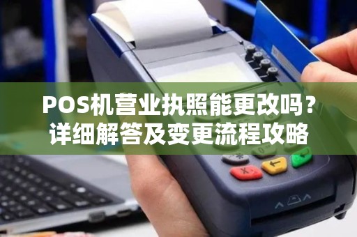 POS机营业执照能更改吗？详细解答及变更流程攻略