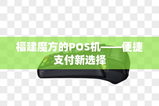 福建魔方的POS机——便捷支付新选择