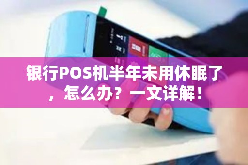 银行POS机半年未用休眠了，怎么办？一文详解！
