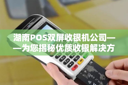 湖南POS双屏收银机公司——为您揭秘优质收银解决方案
