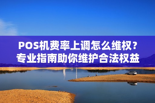 POS机费率上调怎么维权？专业指南助你维护合法权益
