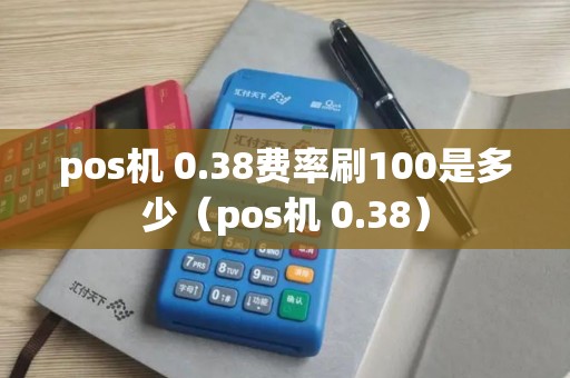 pos机 0.38费率刷100是多少（pos机 0.38）