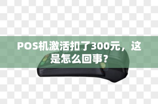 POS机激活扣了300元，这是怎么回事？