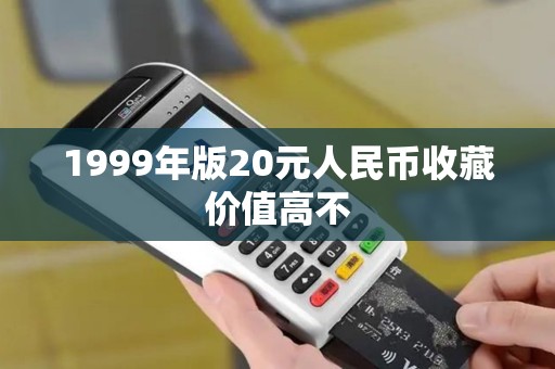 1999年版20元人民币收藏价值高不