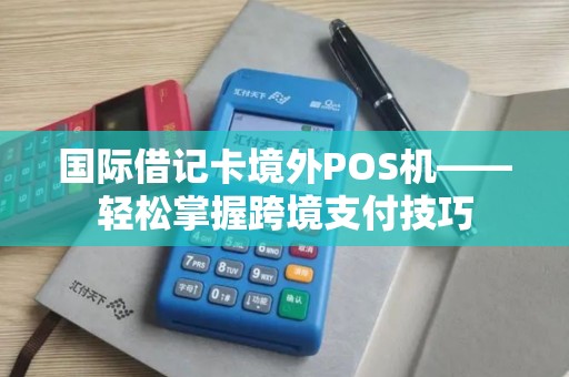 国际借记卡境外POS机——轻松掌握跨境支付技巧