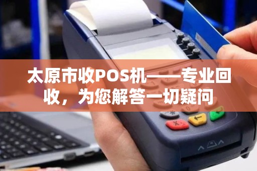太原市收POS机——专业回收，为您解答一切疑问