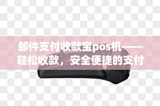 邮件支付收款宝pos机——轻松收款，安全便捷的支付新选择