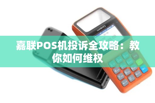 嘉联POS机投诉全攻略：教你如何维权
