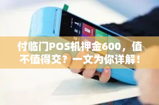 付临门POS机押金600，值不值得交？一文为你详解！