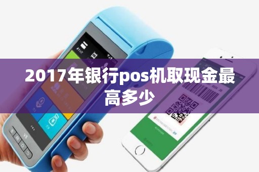 2017年银行pos机取现金最高多少