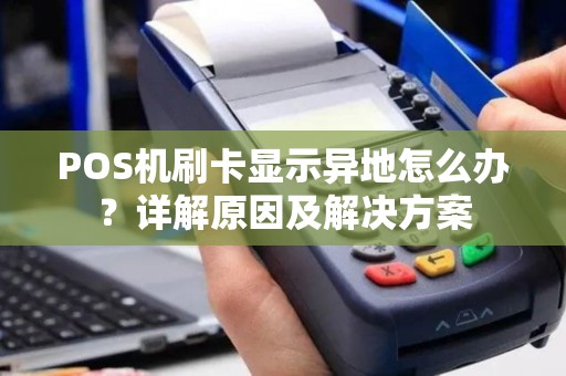 POS机刷卡显示异地怎么办?详解原因及解决方案 POS机刷卡显示异地怎么办?详解原因及解决方案