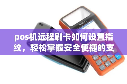 pos机远程刷卡如何设置指纹,轻松掌握安全便捷的支付新方式 pos机远程刷卡如何设置指纹,轻松掌握安全便捷的支付新方式