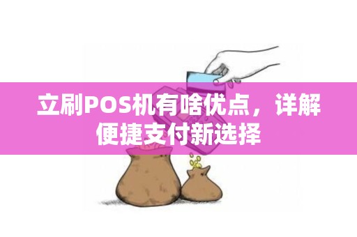 立刷POS机有啥优点,详解便捷支付新选择 立刷POS机有啥优点,详解便捷支付新选择