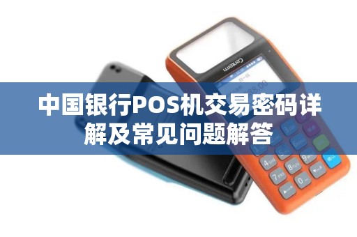中国银行POS机交易密码详解及常见问题解答