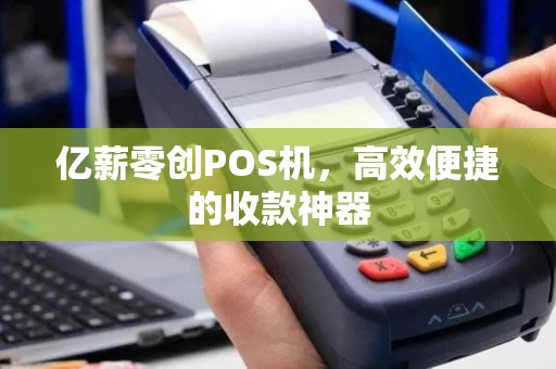 亿薪零创POS机，高效便捷的收款神器
