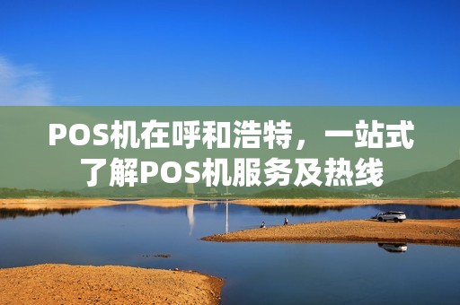 POS机在呼和浩特,一站式了解POS机服务及热线 POS机在呼和浩特,一站式了解POS机服务及热线