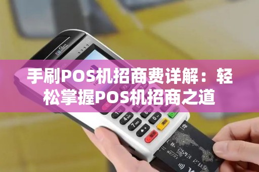 手刷POS机招商费详解：轻松掌握POS机招商之道