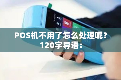 POS机不用了怎么处理呢？120字导语：