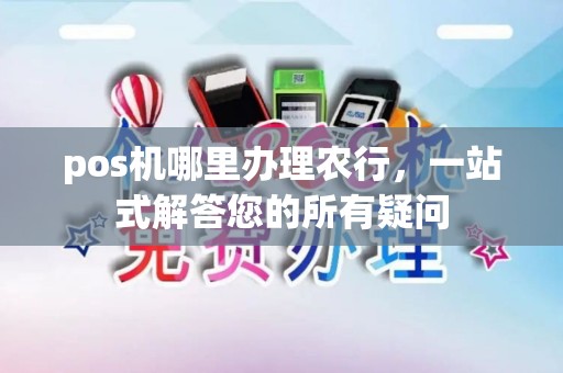 pos机哪里办理农行,一站式解答您的所有疑问 pos机哪里办理农行,一站式解答您的所有疑问