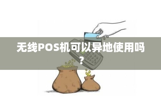 无线POS机可以异地使用吗？