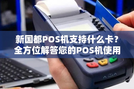 新国都POS机支持什么卡？全方位解答您的POS机使用疑问
