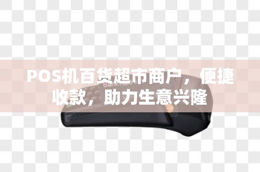 POS机百货超市商户,便捷收款,助力生意兴隆 POS机百货超市商户,便捷收款,助力生意兴隆
