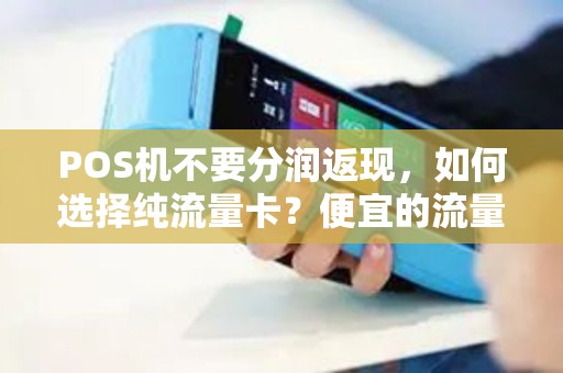 POS机不要分润返现,如何选择纯流量卡?便宜的流量卡推荐及POS机SIM卡充值指南 POS机不要分润返现,如何选择纯流量卡?便宜的流量卡推荐及POS机SIM卡充值指南
