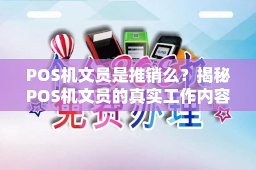 POS机文员是推销么？揭秘POS机文员的真实工作内容与收入情况