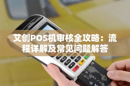 艾创POS机审核全攻略:流程详解及常见问题解答 艾创POS机审核全攻略:流程详解及常见问题解答