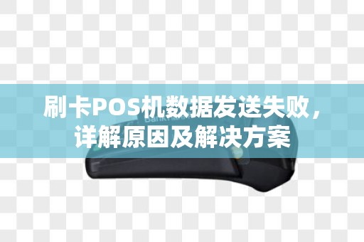 刷卡POS机数据发送失败,详解原因及解决方案 刷卡POS机数据发送失败,详解原因及解决方案