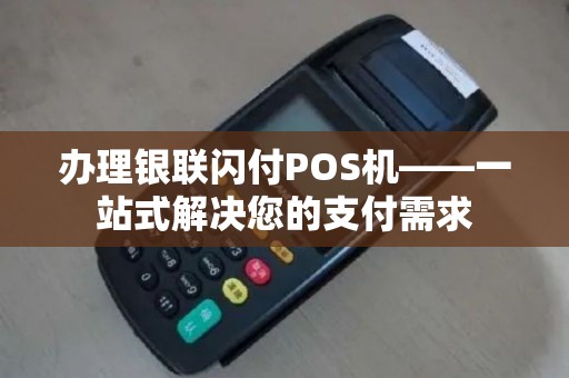 办理银联闪付POS机——一站式解决您的支付需求