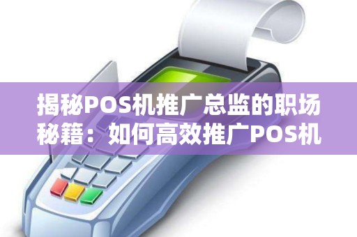 揭秘POS机推广总监的职场秘籍：如何高效推广POS机