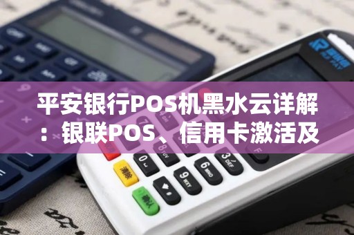 平安银行POS机黑水云详解：银联POS、信用卡激活及备用金攻略