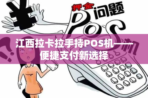 江西拉卡拉手持POS机——便捷支付新选择 江西拉卡拉手持POS机——便捷支付新选择