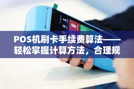 POS机刷卡手续费算法——轻松掌握计算方法，合理规划财务支出